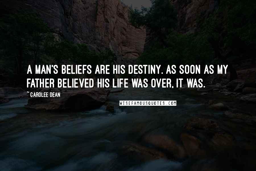 Carolee Dean Quotes: A man's beliefs are his destiny. As soon as my father believed his life was over, it was.