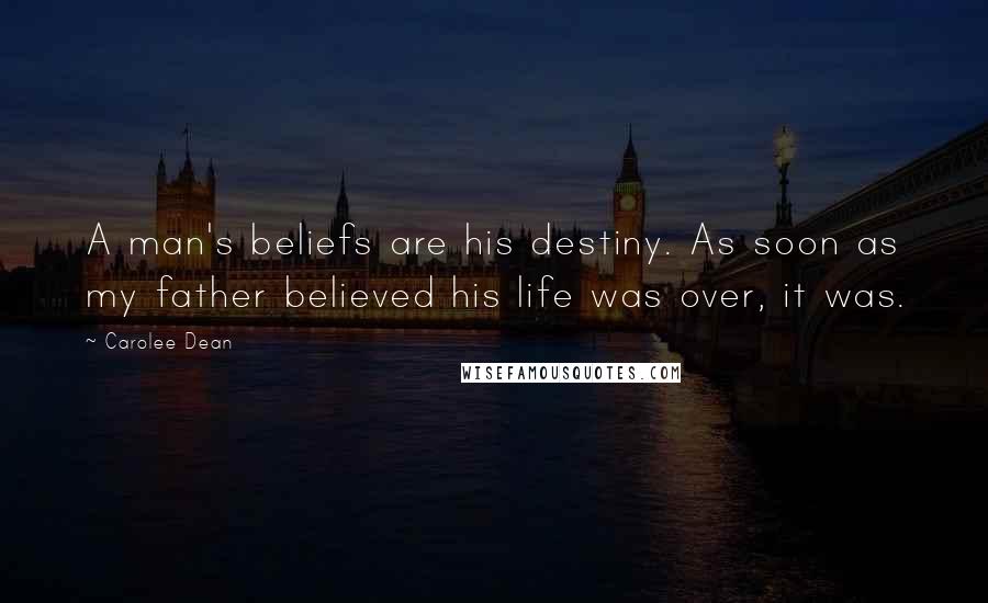 Carolee Dean Quotes: A man's beliefs are his destiny. As soon as my father believed his life was over, it was.