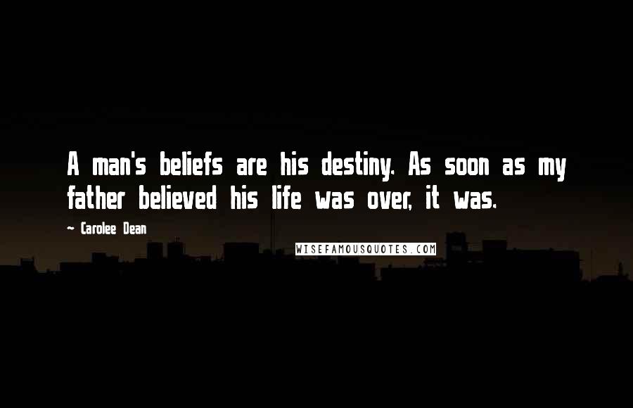 Carolee Dean Quotes: A man's beliefs are his destiny. As soon as my father believed his life was over, it was.