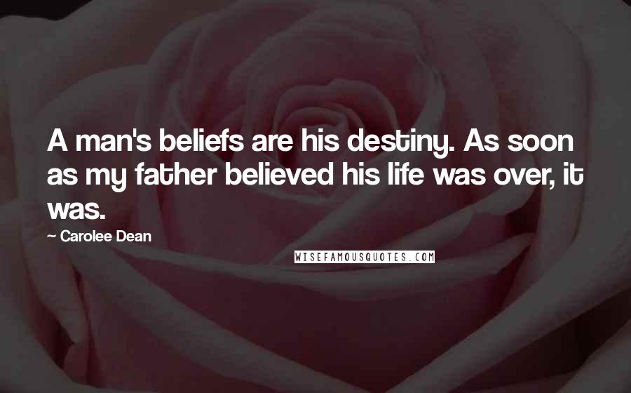 Carolee Dean Quotes: A man's beliefs are his destiny. As soon as my father believed his life was over, it was.