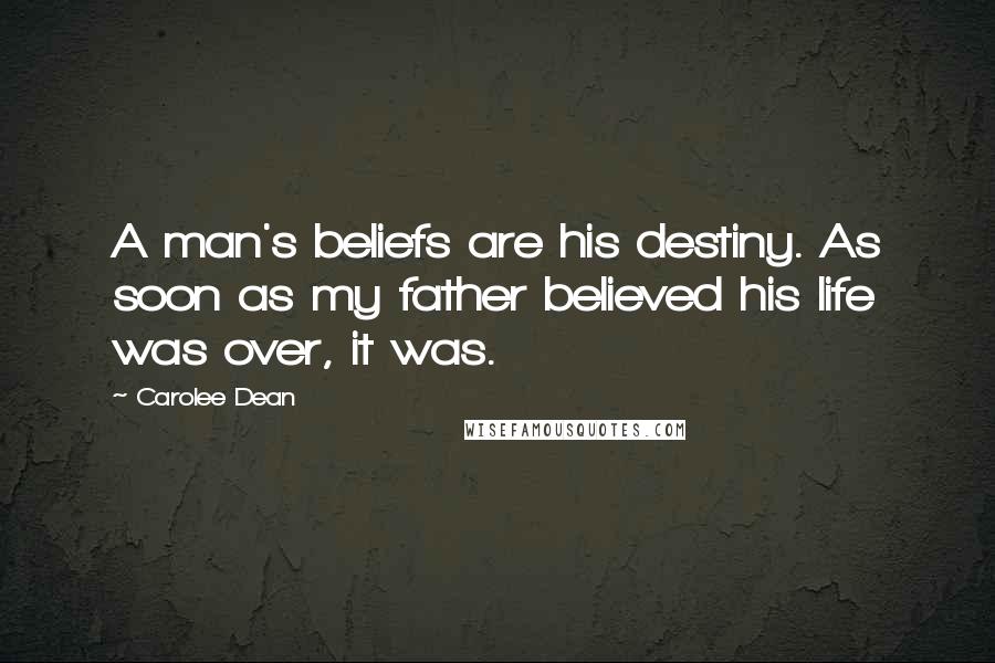 Carolee Dean Quotes: A man's beliefs are his destiny. As soon as my father believed his life was over, it was.