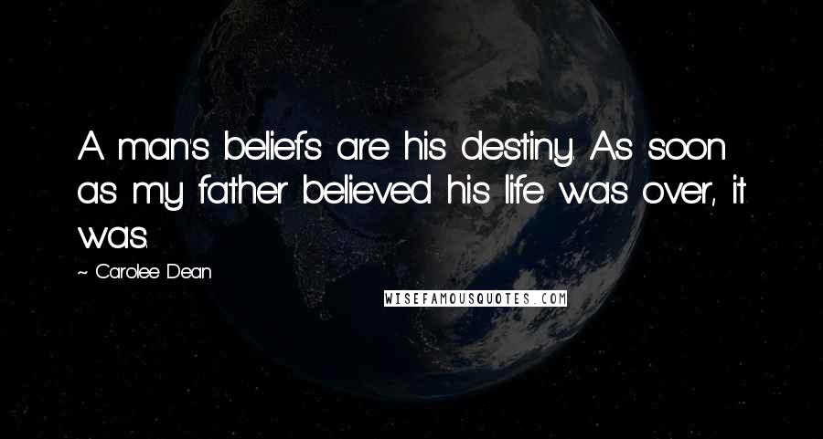 Carolee Dean Quotes: A man's beliefs are his destiny. As soon as my father believed his life was over, it was.