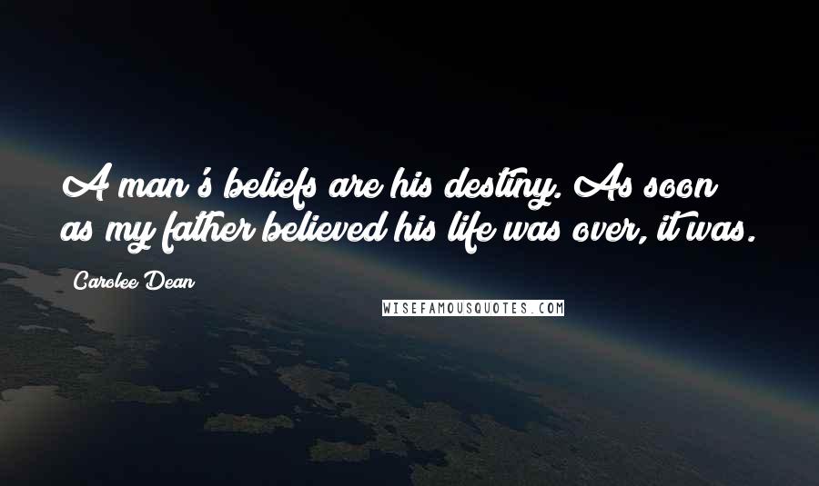 Carolee Dean Quotes: A man's beliefs are his destiny. As soon as my father believed his life was over, it was.