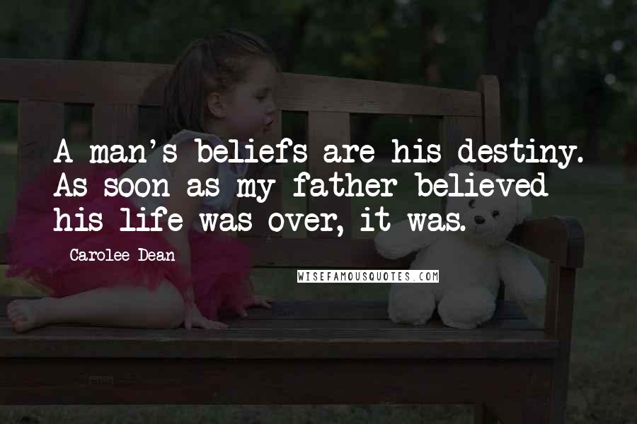 Carolee Dean Quotes: A man's beliefs are his destiny. As soon as my father believed his life was over, it was.