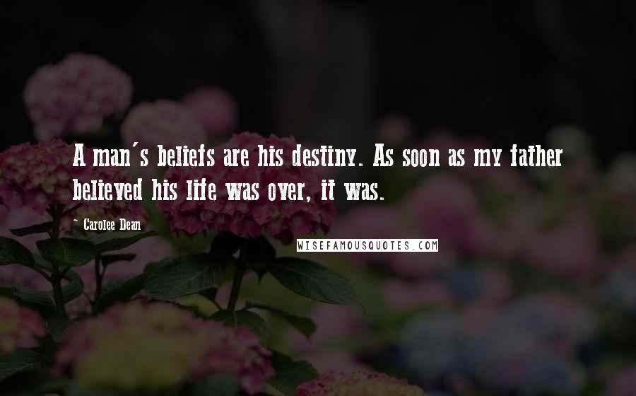 Carolee Dean Quotes: A man's beliefs are his destiny. As soon as my father believed his life was over, it was.