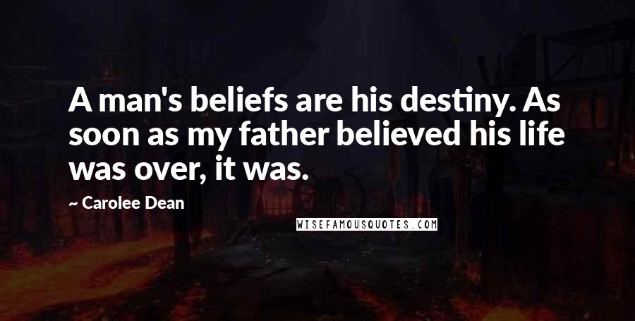 Carolee Dean Quotes: A man's beliefs are his destiny. As soon as my father believed his life was over, it was.