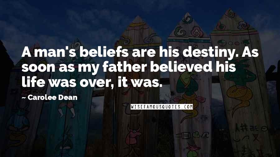 Carolee Dean Quotes: A man's beliefs are his destiny. As soon as my father believed his life was over, it was.