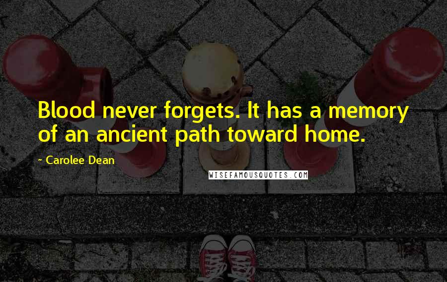 Carolee Dean Quotes: Blood never forgets. It has a memory of an ancient path toward home.