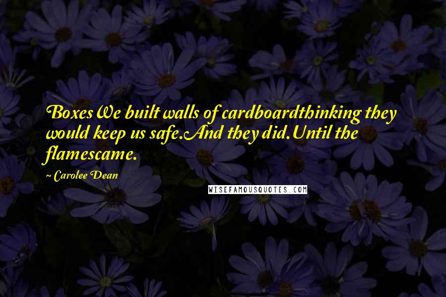 Carolee Dean Quotes: BoxesWe built walls of cardboardthinking they would keep us safe.And they did.Until the flamescame.
