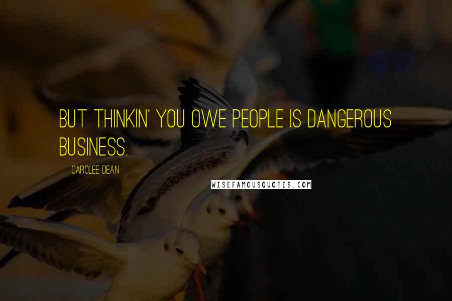 Carolee Dean Quotes: But thinkin' you owe people is dangerous business.