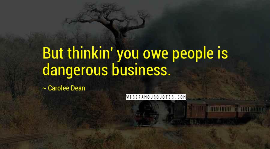 Carolee Dean Quotes: But thinkin' you owe people is dangerous business.