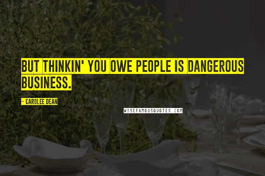 Carolee Dean Quotes: But thinkin' you owe people is dangerous business.
