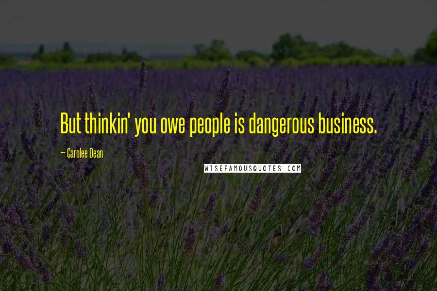 Carolee Dean Quotes: But thinkin' you owe people is dangerous business.