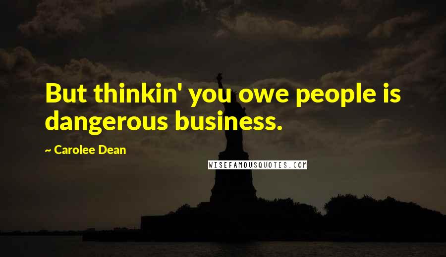 Carolee Dean Quotes: But thinkin' you owe people is dangerous business.