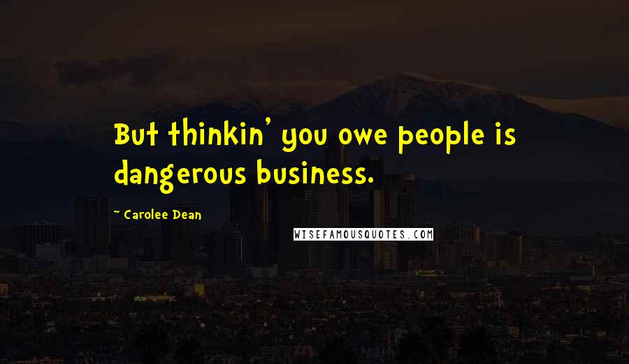 Carolee Dean Quotes: But thinkin' you owe people is dangerous business.