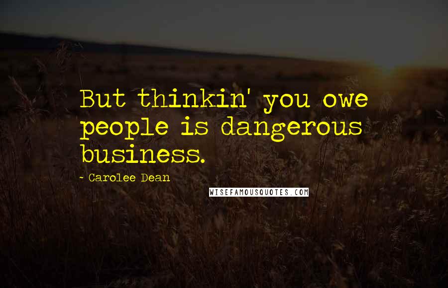 Carolee Dean Quotes: But thinkin' you owe people is dangerous business.