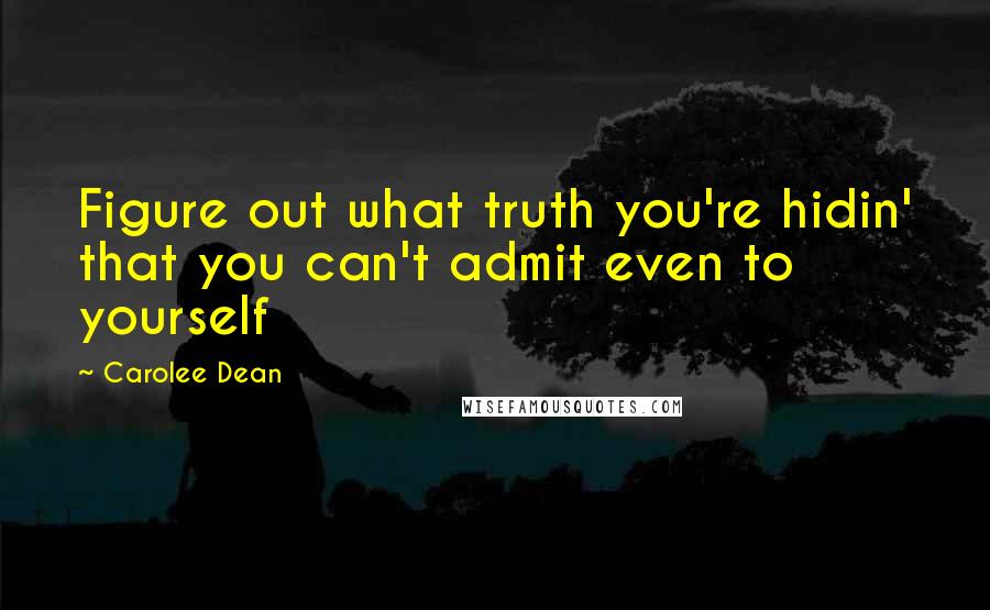 Carolee Dean Quotes: Figure out what truth you're hidin' that you can't admit even to yourself