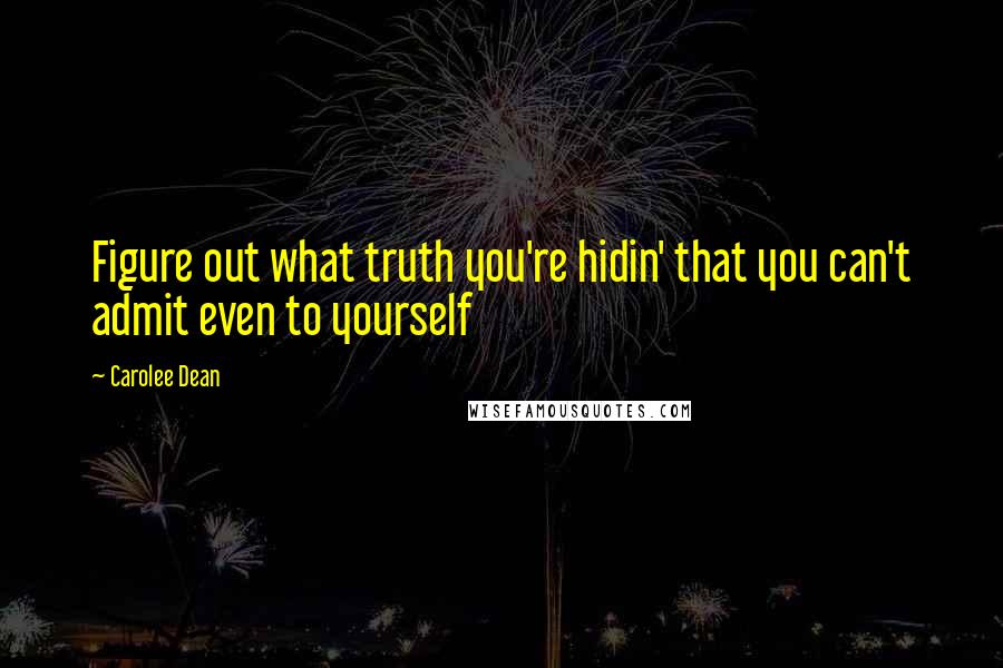 Carolee Dean Quotes: Figure out what truth you're hidin' that you can't admit even to yourself