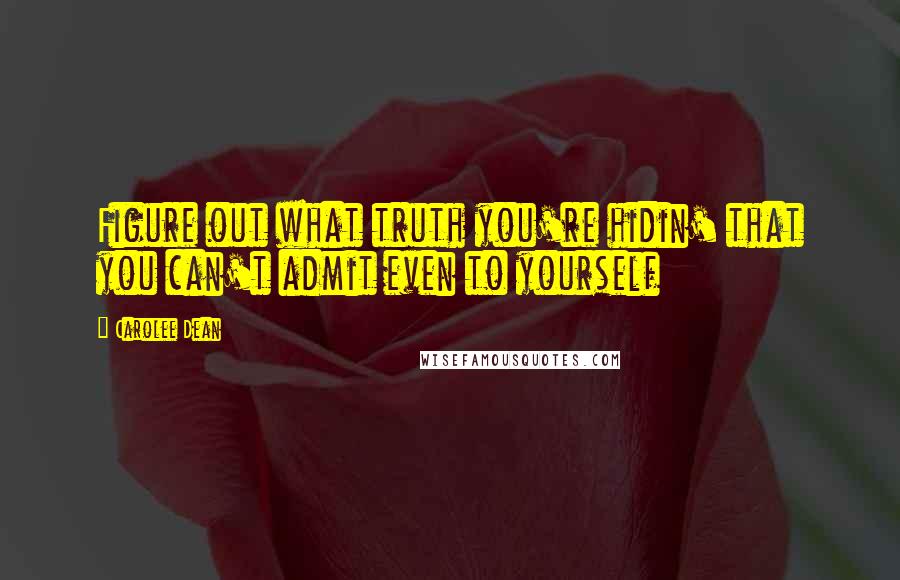 Carolee Dean Quotes: Figure out what truth you're hidin' that you can't admit even to yourself