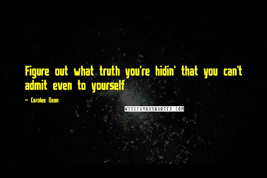 Carolee Dean Quotes: Figure out what truth you're hidin' that you can't admit even to yourself