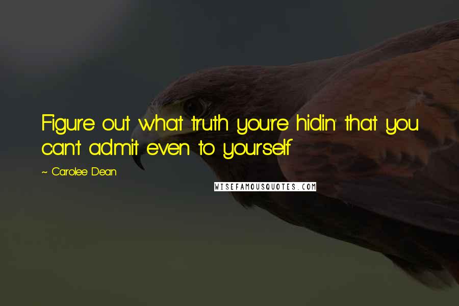 Carolee Dean Quotes: Figure out what truth you're hidin' that you can't admit even to yourself