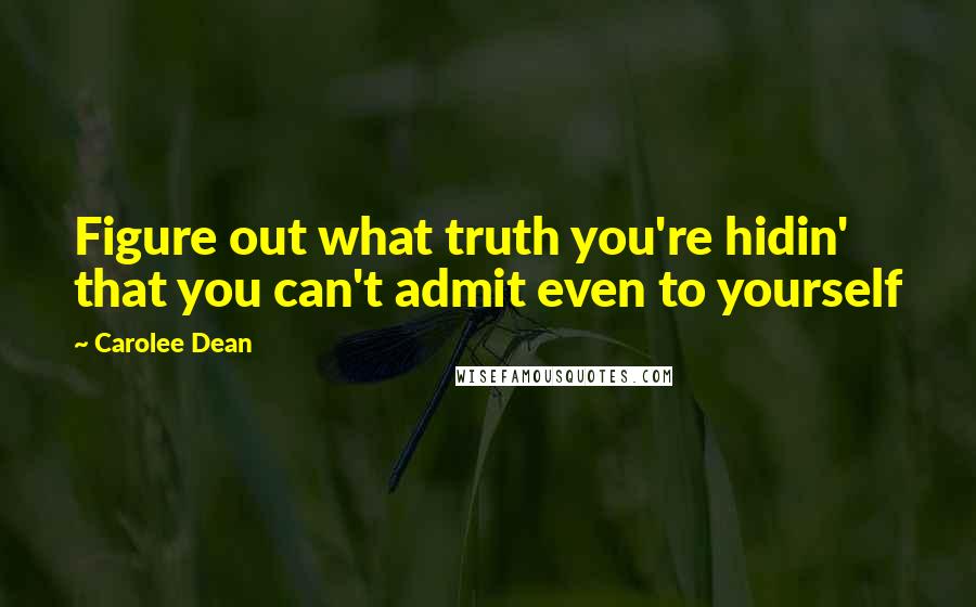 Carolee Dean Quotes: Figure out what truth you're hidin' that you can't admit even to yourself