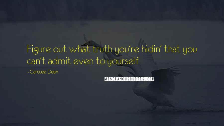 Carolee Dean Quotes: Figure out what truth you're hidin' that you can't admit even to yourself