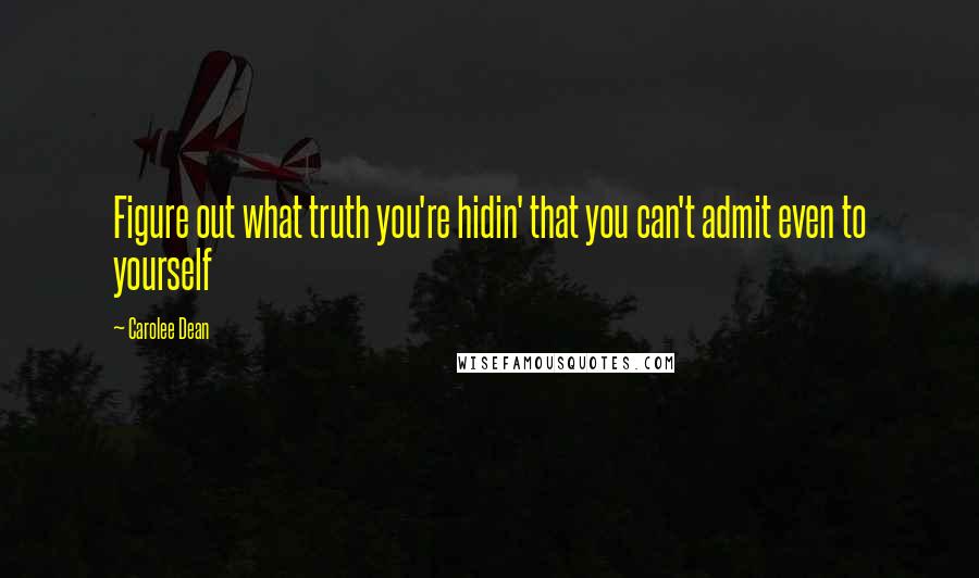 Carolee Dean Quotes: Figure out what truth you're hidin' that you can't admit even to yourself