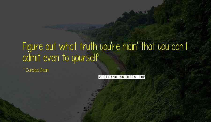 Carolee Dean Quotes: Figure out what truth you're hidin' that you can't admit even to yourself