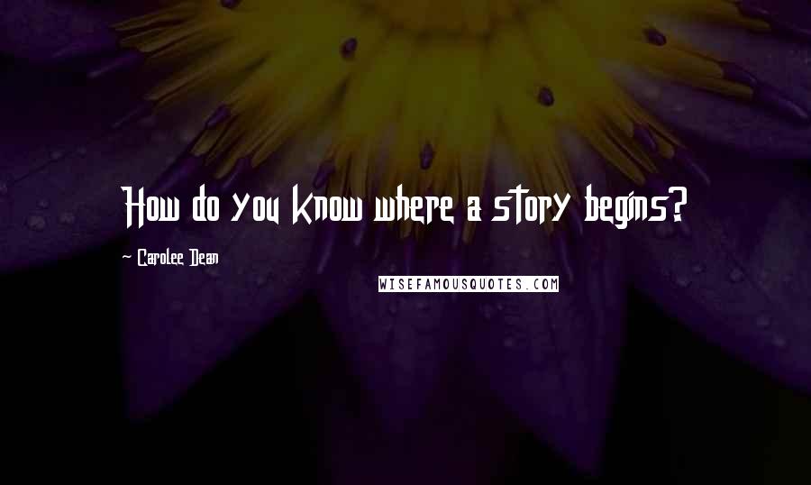 Carolee Dean Quotes: How do you know where a story begins?