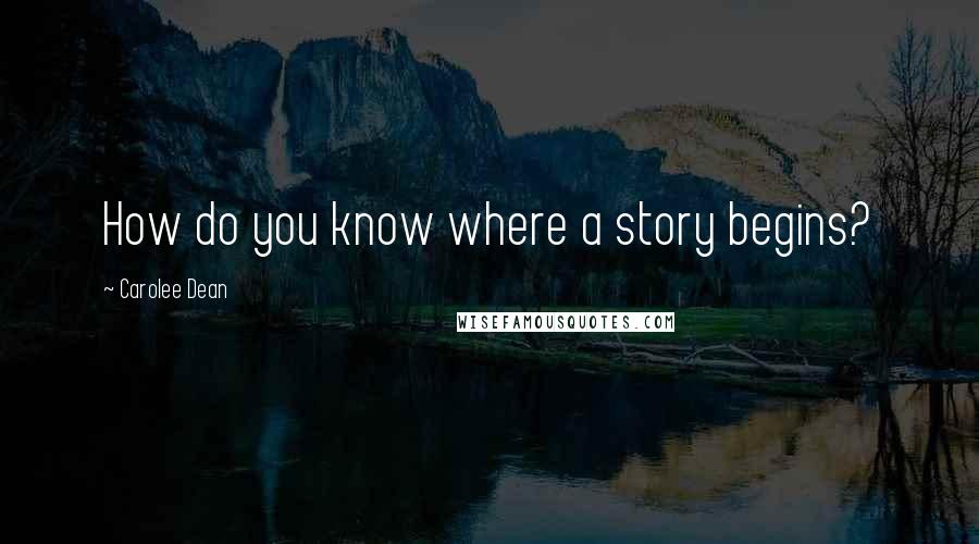 Carolee Dean Quotes: How do you know where a story begins?