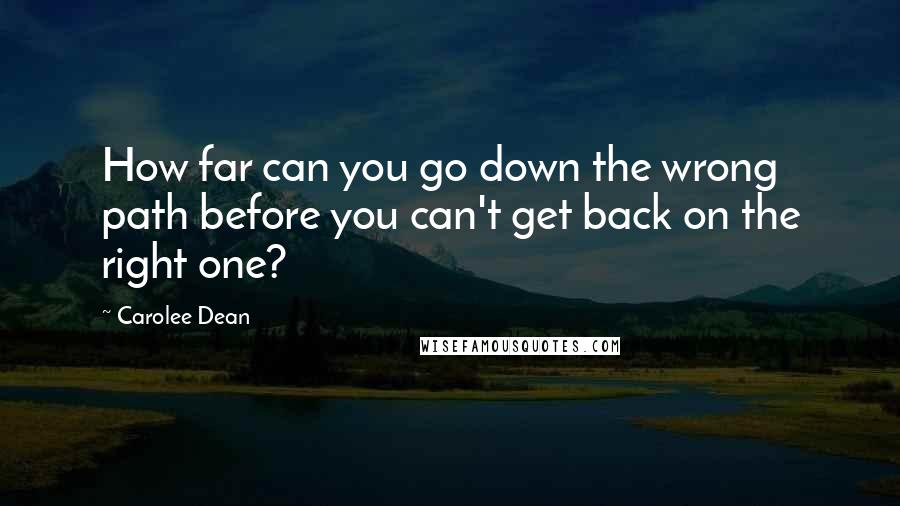 Carolee Dean Quotes: How far can you go down the wrong path before you can't get back on the right one?