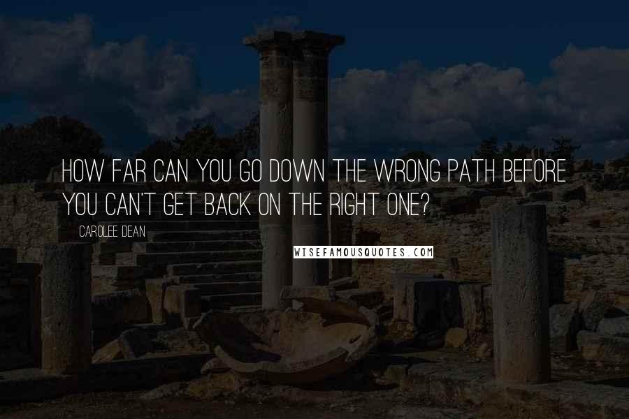 Carolee Dean Quotes: How far can you go down the wrong path before you can't get back on the right one?