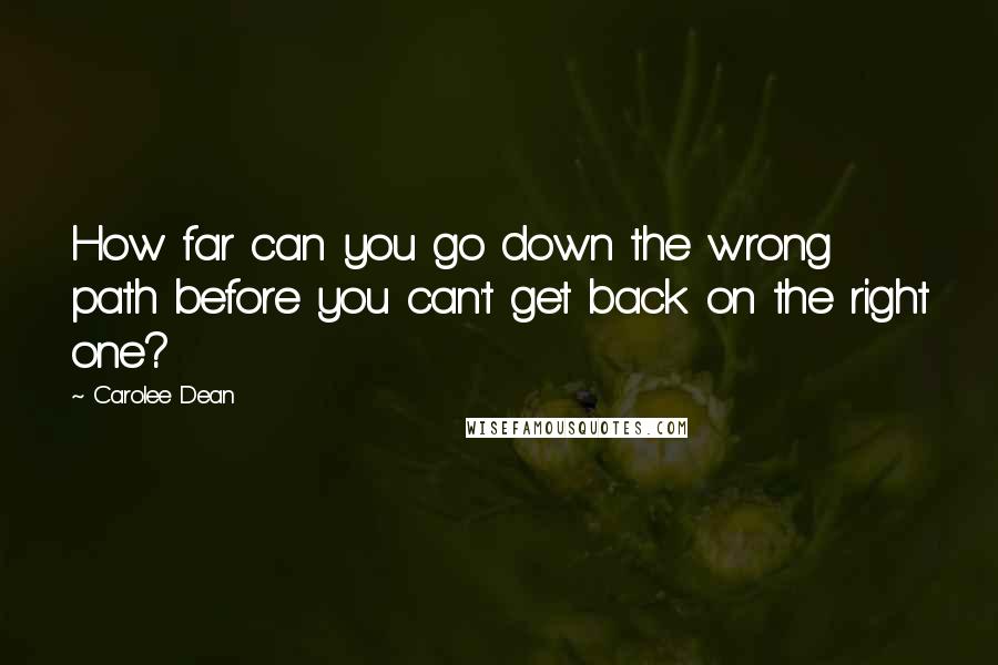 Carolee Dean Quotes: How far can you go down the wrong path before you can't get back on the right one?