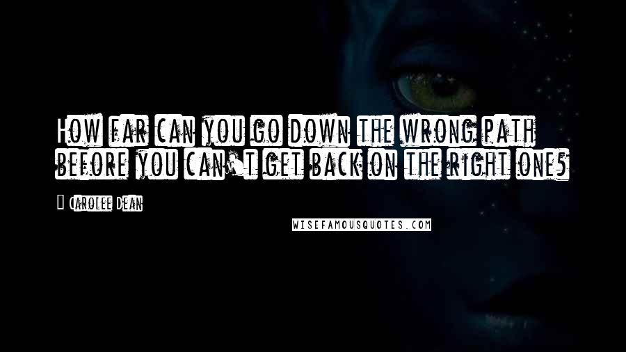 Carolee Dean Quotes: How far can you go down the wrong path before you can't get back on the right one?