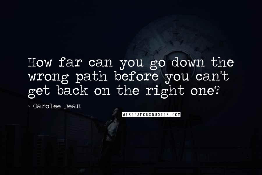 Carolee Dean Quotes: How far can you go down the wrong path before you can't get back on the right one?