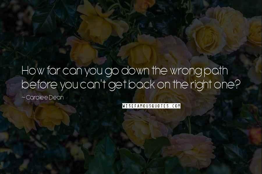 Carolee Dean Quotes: How far can you go down the wrong path before you can't get back on the right one?