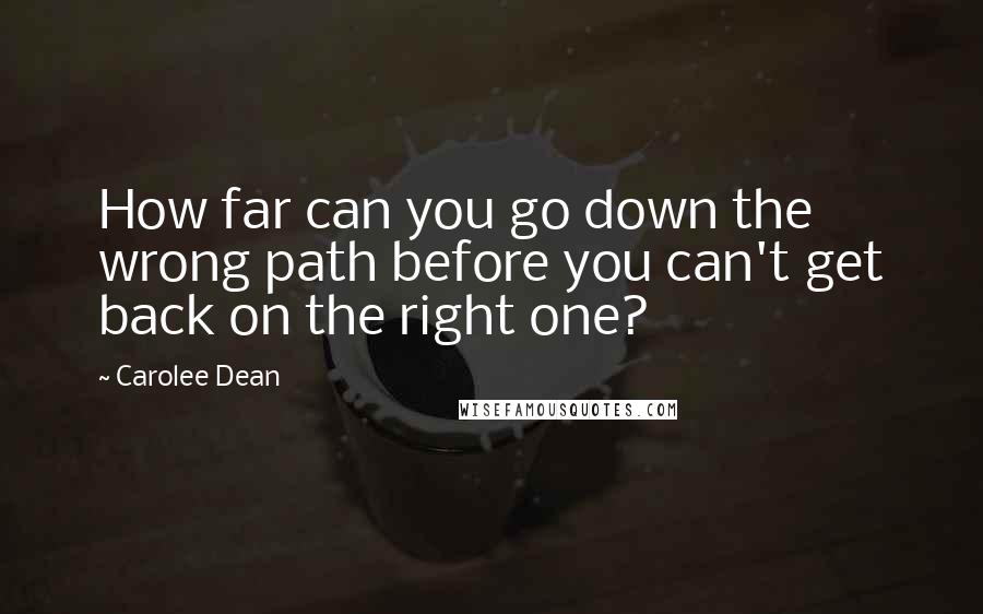 Carolee Dean Quotes: How far can you go down the wrong path before you can't get back on the right one?