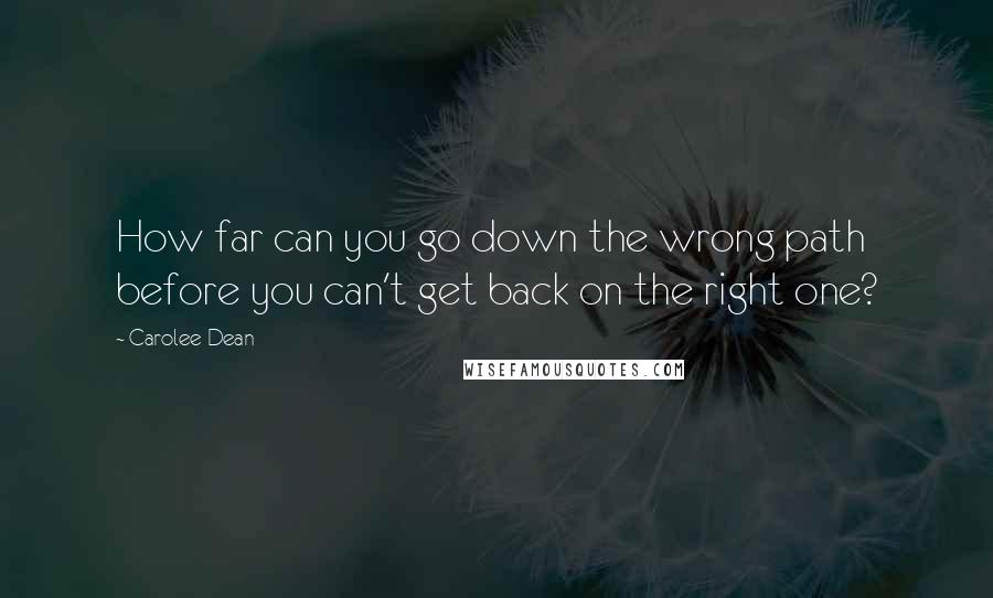 Carolee Dean Quotes: How far can you go down the wrong path before you can't get back on the right one?