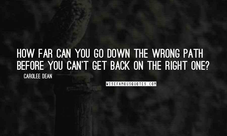 Carolee Dean Quotes: How far can you go down the wrong path before you can't get back on the right one?