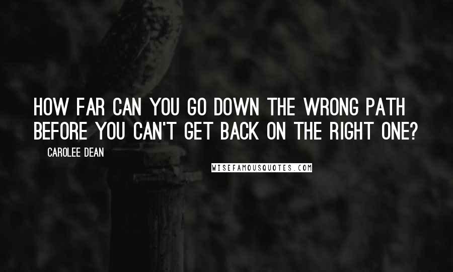 Carolee Dean Quotes: How far can you go down the wrong path before you can't get back on the right one?
