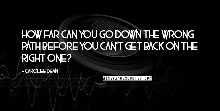 Carolee Dean Quotes: How far can you go down the wrong path before you can't get back on the right one?