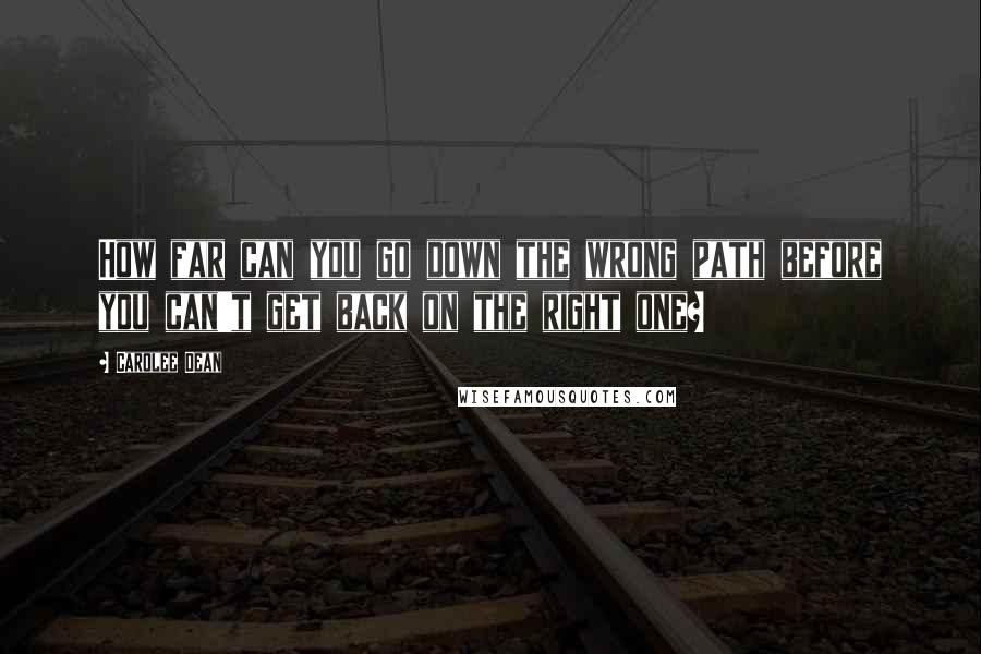 Carolee Dean Quotes: How far can you go down the wrong path before you can't get back on the right one?