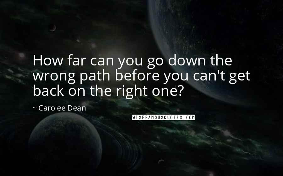 Carolee Dean Quotes: How far can you go down the wrong path before you can't get back on the right one?