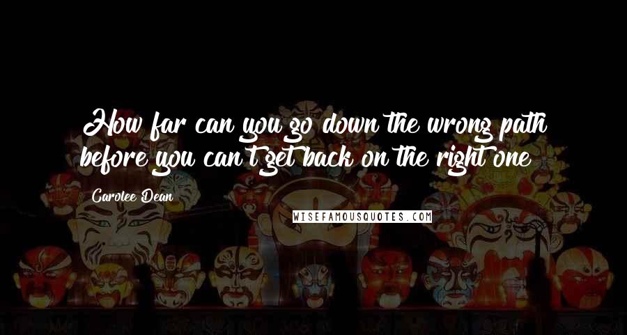 Carolee Dean Quotes: How far can you go down the wrong path before you can't get back on the right one?