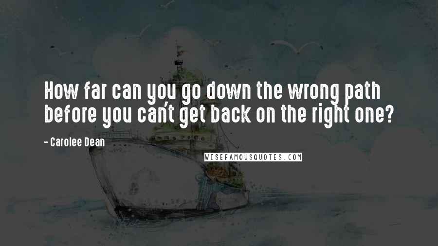 Carolee Dean Quotes: How far can you go down the wrong path before you can't get back on the right one?