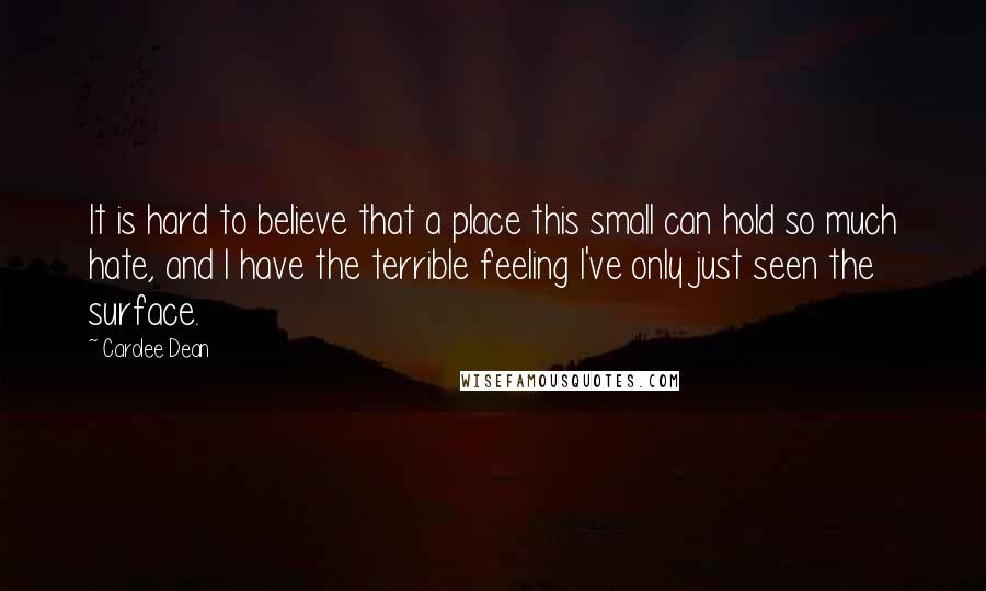 Carolee Dean Quotes: It is hard to believe that a place this small can hold so much hate, and I have the terrible feeling I've only just seen the surface.