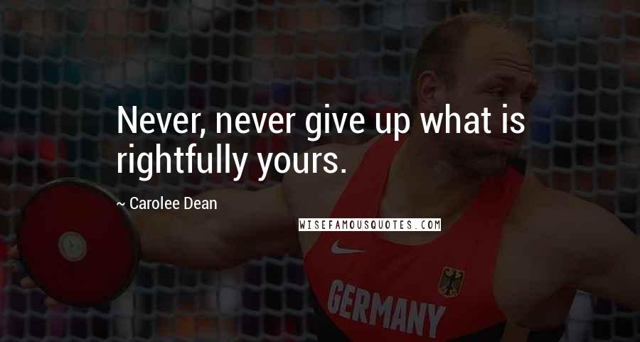 Carolee Dean Quotes: Never, never give up what is rightfully yours.
