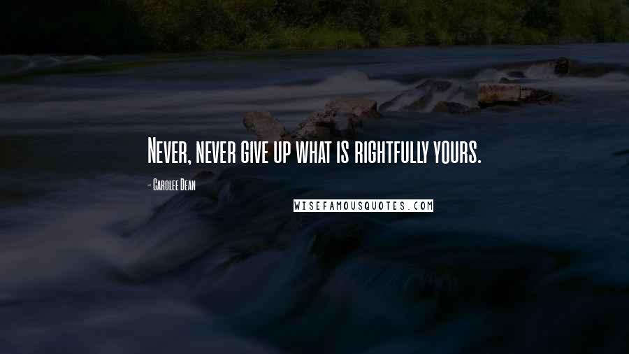 Carolee Dean Quotes: Never, never give up what is rightfully yours.