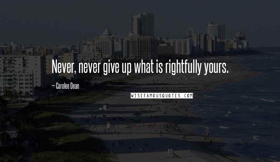 Carolee Dean Quotes: Never, never give up what is rightfully yours.